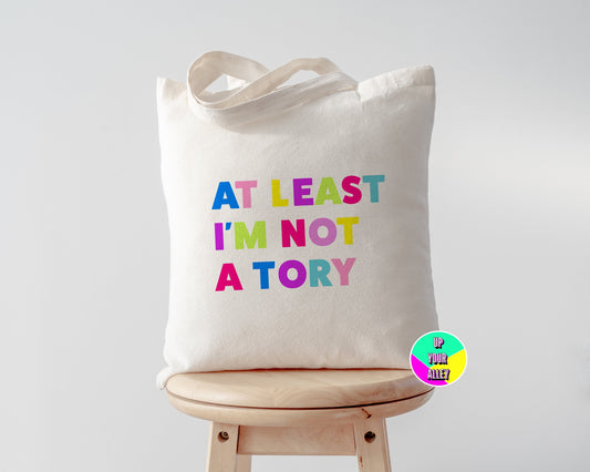 At Least I'm Not A Tory l Eco Reusable Shopping l Fuck The Tories l Anti Tory