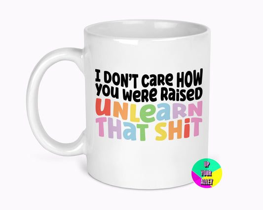 I Don't Care How You Were Raised Unlearn That Shit 11oz Ceramic Mug