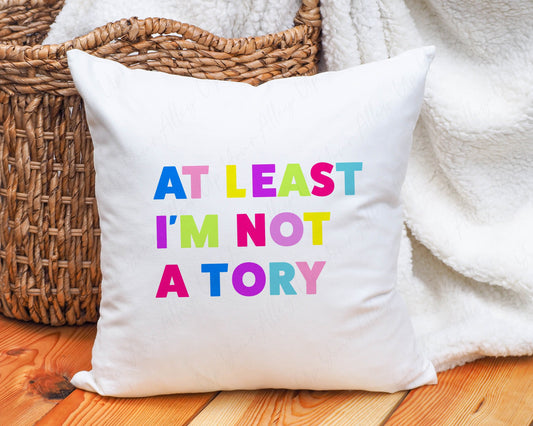 At Least I'm Not A Tory Cushion l Fuck The Tories l Anti Tory l Home Accessories
